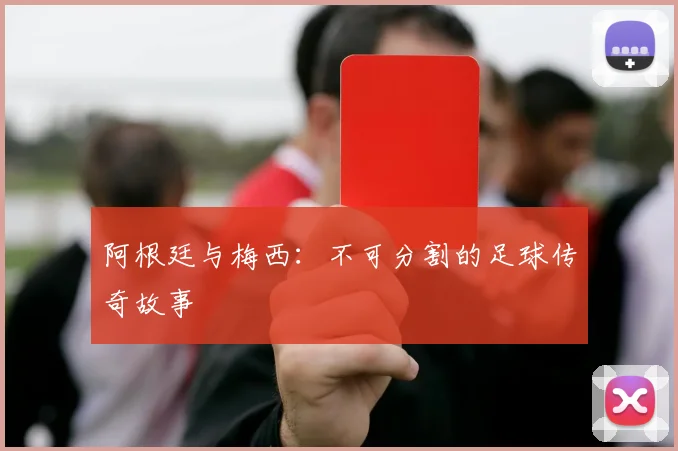 阿根廷与梅西:不可分割的足球传奇故事
