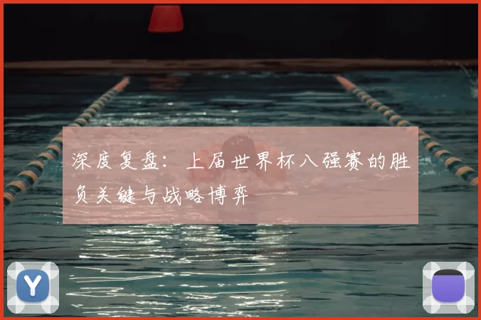 深度复盘:上届世界杯八强赛的胜负关键与战略博弈