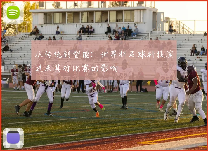 从传统到智能:世界杯足球科技演进及其对比赛的影响