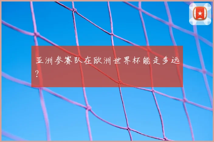 亚洲参赛队在欧洲世界杯能走多远?