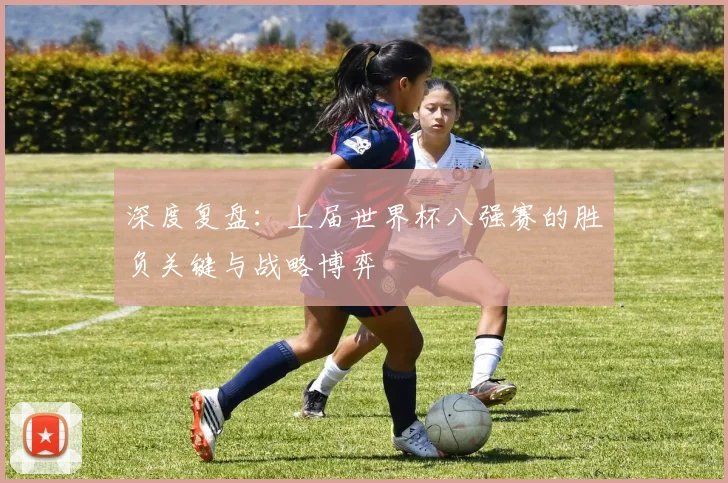 深度复盘:上届世界杯八强赛的胜负关键与战略博弈