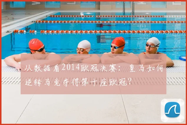从数据看2014欧冠决赛：皇马如何逆转马竞夺得第十座欧冠？