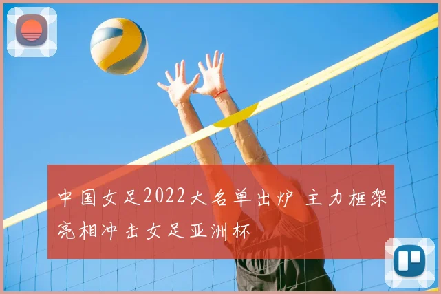 中国女足2022大名单出炉 主力框架亮相冲击女足亚洲杯