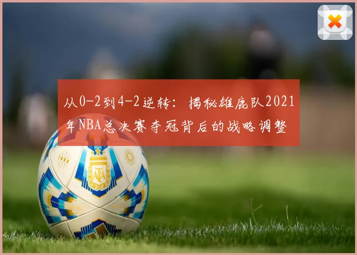 从0-2到4-2逆转：揭秘雄鹿队2021年NBA总决赛夺冠背后的战略调整
