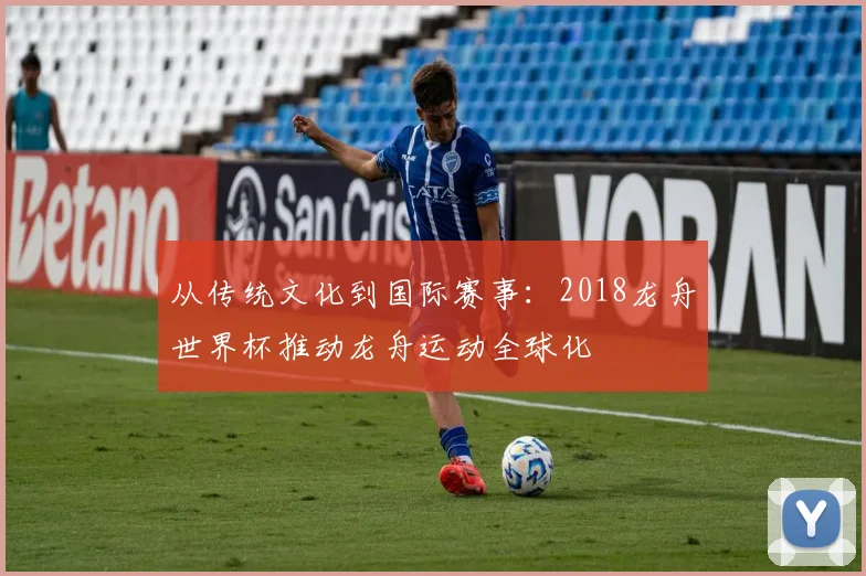从传统文化到国际赛事:2018龙舟世界杯推动龙舟运动全球化