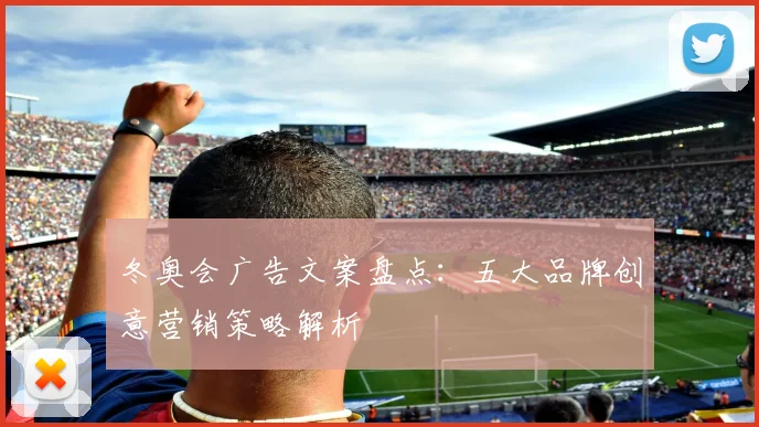 冬奥会广告文案盘点：五大品牌创意营销策略解析