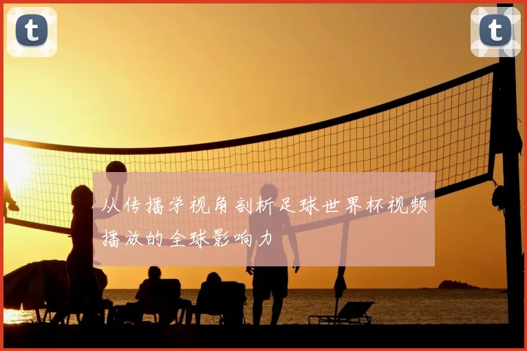从传播学视角剖析足球世界杯视频播放的全球影响力