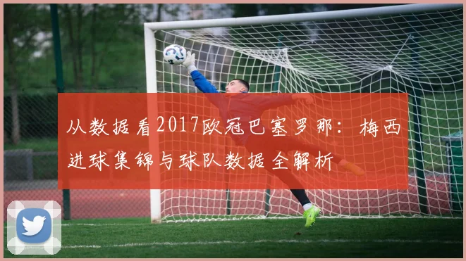 从数据看2017欧冠巴塞罗那：梅西进球集锦与球队数据全解析