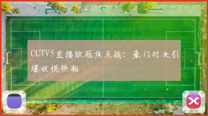 CCTV5直播欧冠焦点战：豪门对决引爆收视热潮