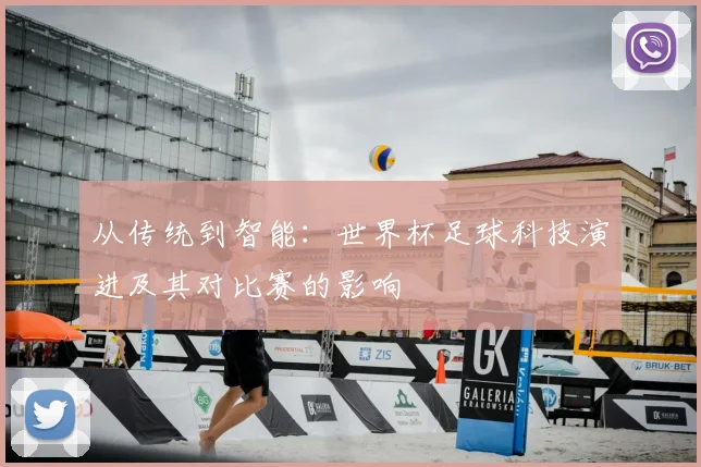 从传统到智能:世界杯足球科技演进及其对比赛的影响