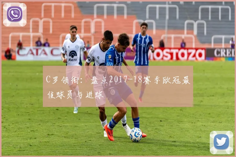 C罗领衔：盘点2017-18赛季欧冠最佳球员与进球