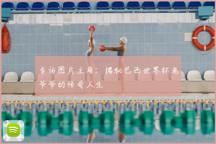专访图片主角：揭秘巴西世界杯老爷爷的传奇人生