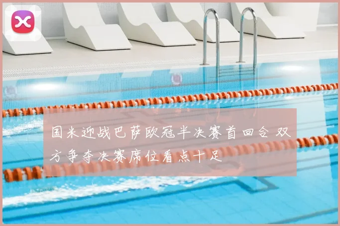 国米迎战巴萨欧冠半决赛首回合 双方争夺决赛席位看点十足