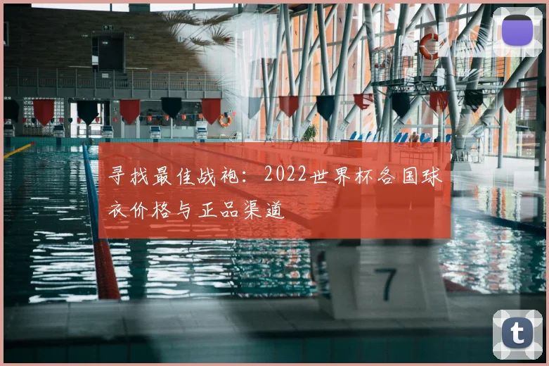 寻找最佳战袍:2022世界杯各国球衣价格与正品渠道