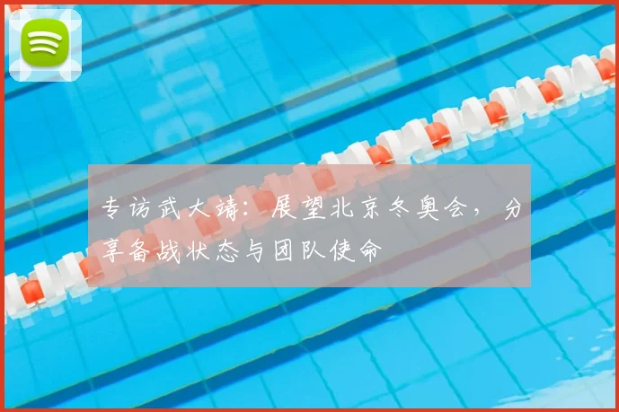 专访武大靖：展望北京冬奥会，分享备战状态与团队使命
