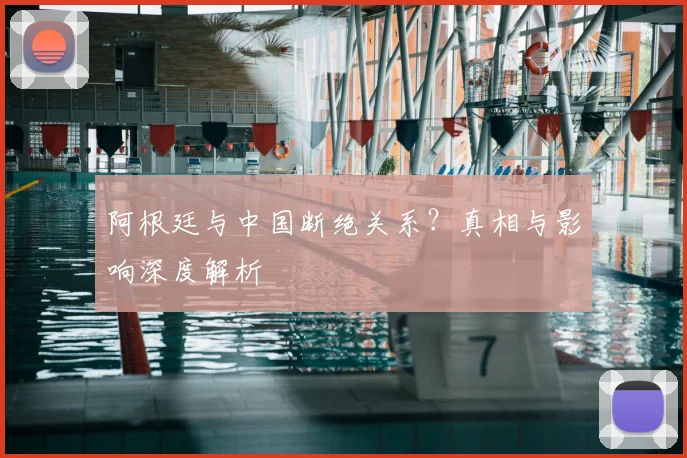 阿根廷与中国断绝关系?真相与影响深度解析