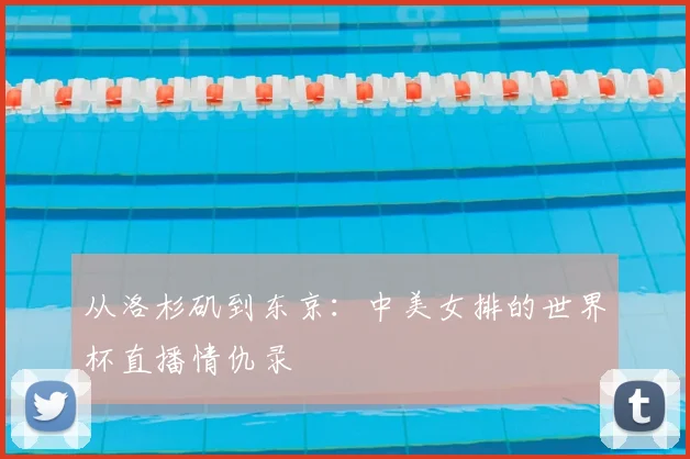 从洛杉矶到东京:中美女排的世界杯直播情仇录