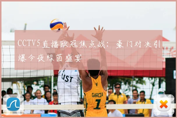 CCTV5直播欧冠焦点战：豪门对决引爆今夜绿茵盛宴