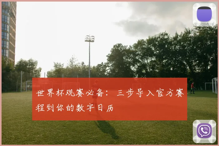 世界杯观赛必备：三步导入官方赛程到你的数字日历